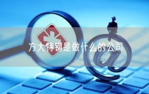 方大特钢是做什么的公司
