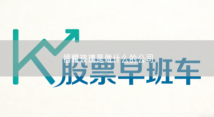 福耀玻璃是做什么的公司