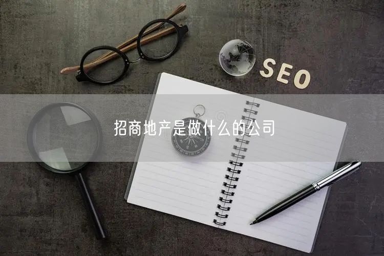 招商地产是做什么的公司