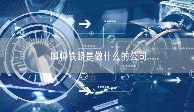国恒铁路是做什么的公司