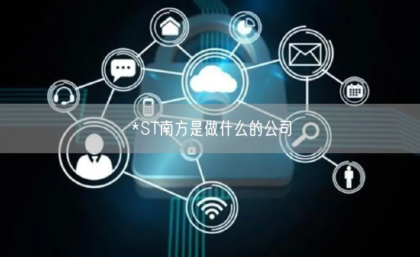 *ST南方是做什么的公司