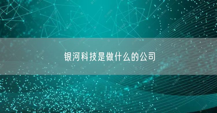 银河科技是做什么的公司