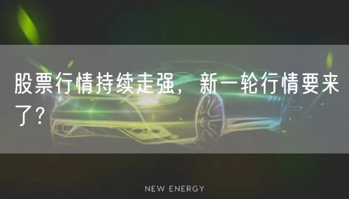 股票行情持续走强，新一轮行情要来了？