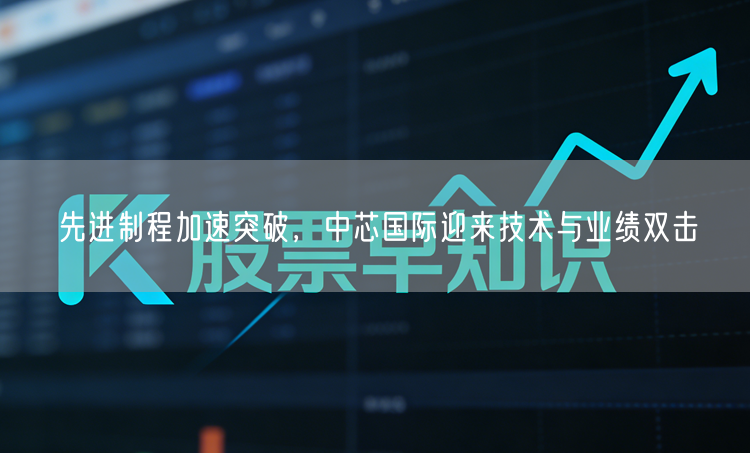 先进制程加速突破,中芯国际迎来技术与业绩双击