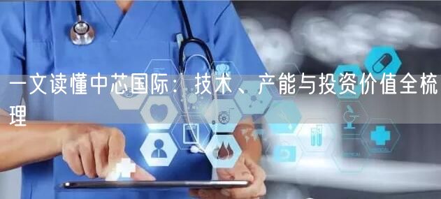 一文读懂中芯国际:技术、产能与投资价值全梳理