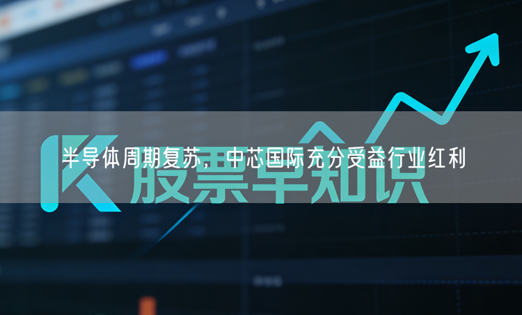 半导体周期复苏,中芯国际充分受益行业红利