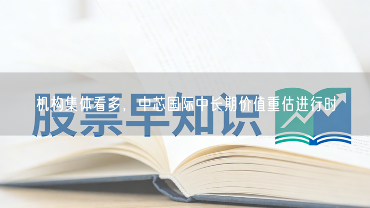机构集体看多,中芯国际中长期价值重估进行时