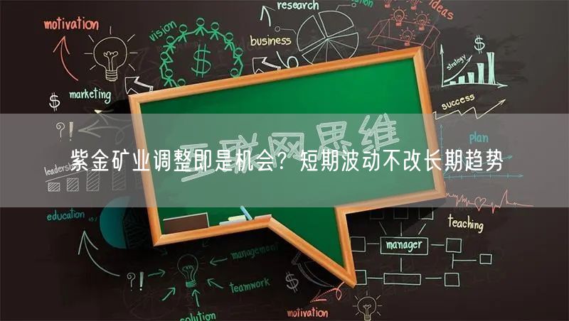 紫金矿业调整即是机会?短期波动不改长期趋势