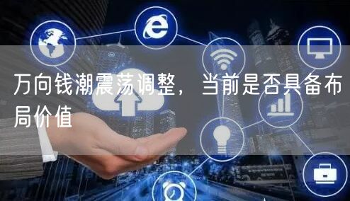 万向钱潮震荡调整，当前是否具备布局价值