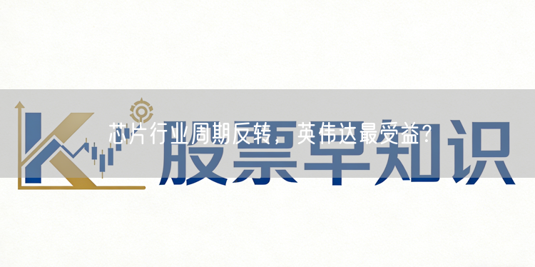 芯片行业周期反转,英伟达最受益?