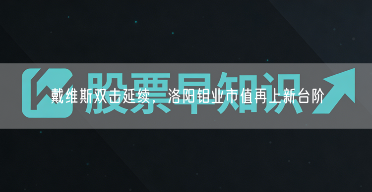 戴维斯双击延续，洛阳钼业市值再上新台阶