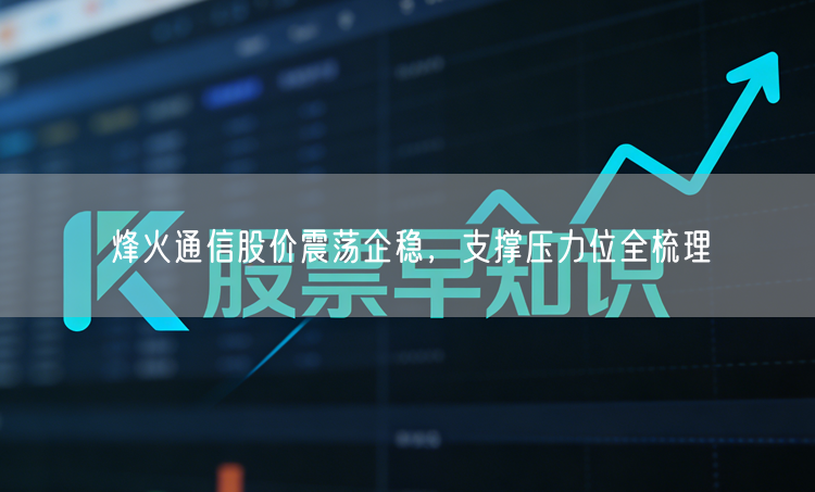 烽火通信股价震荡企稳，支撑压力位全梳理