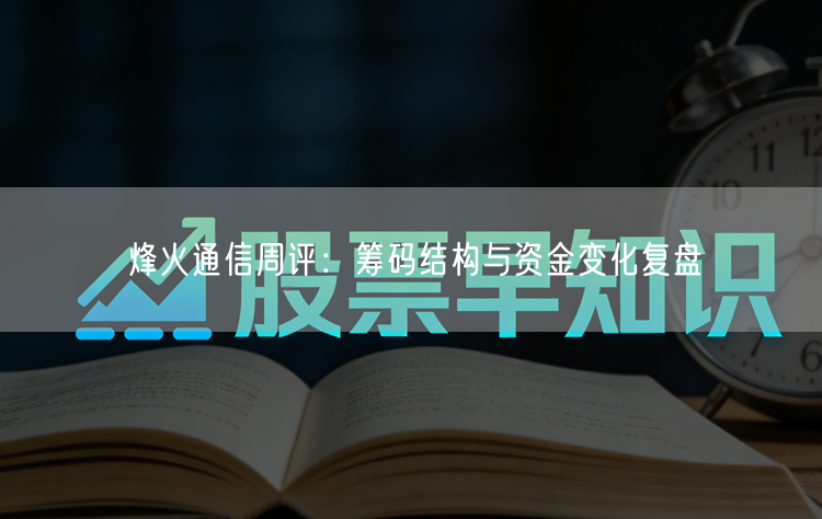 烽火通信周评：筹码结构与资金变化复盘