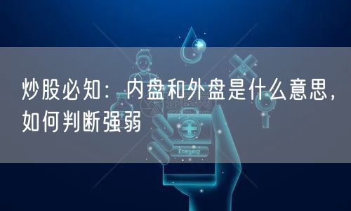 炒股必知:内盘和外盘是什么意思,如何判断强弱