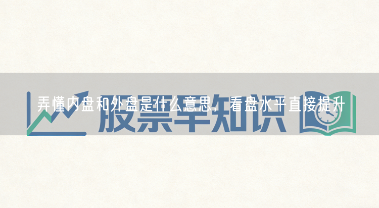 弄懂内盘和外盘是什么意思,看盘水平直接提升