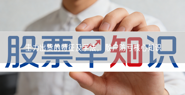 主力出货的特征及手法，散户防亏核心知识
