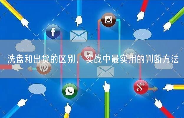 洗盘和出货的区别，实战中最实用的判断方法