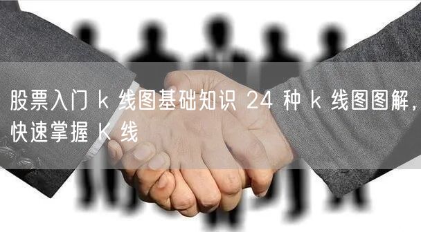 股票入门 k 线图基础知识 24 种 k 线图图解,快速掌握 K 线