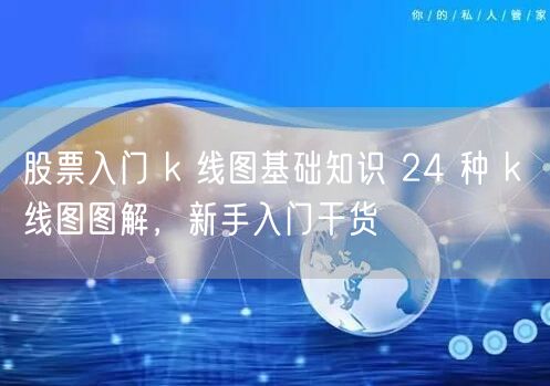 股票入门 k 线图基础知识 24 种 k 线图图解,新手入门干货