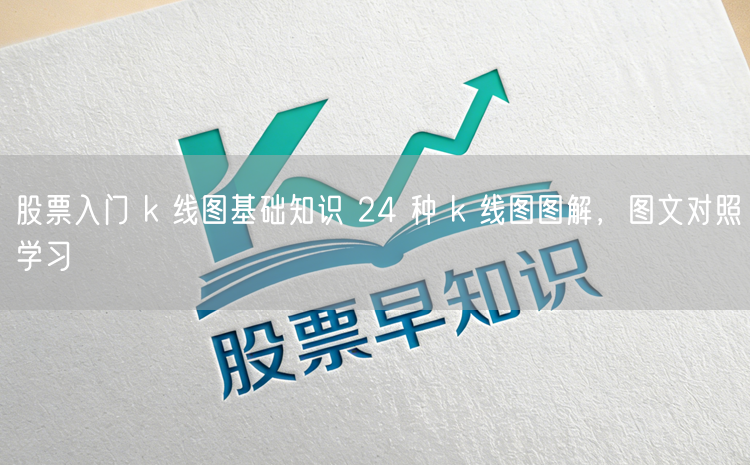 股票入门 k 线图基础知识 24 种 k 线图图解,图文对照学习