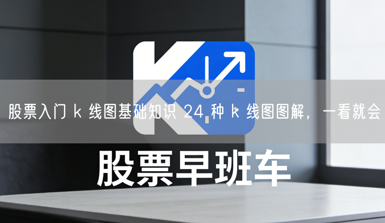 股票入门 k 线图基础知识 24 种 k 线图图解,一看就会