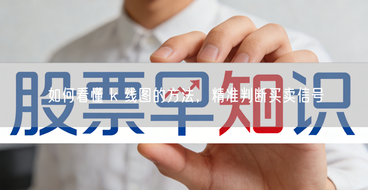 如何看懂 k 线图的方法，精准判断买卖信号