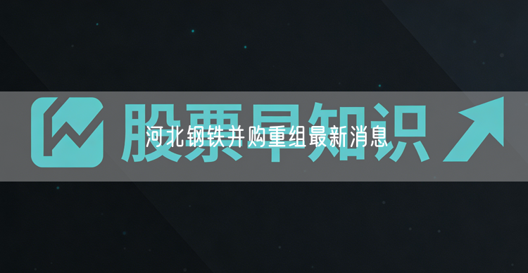 河北钢铁并购重组最新消息