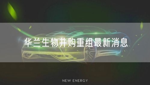 华兰生物并购重组最新消息