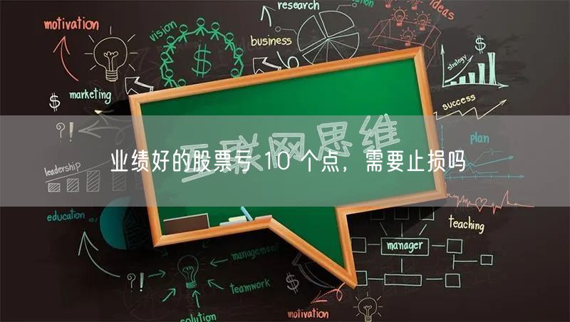 业绩好的股票亏 10 个点，需要止损吗