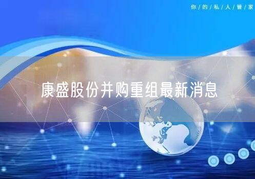 康盛股份并购重组最新消息