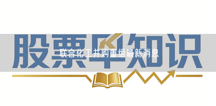 联合化工并购重组最新消息