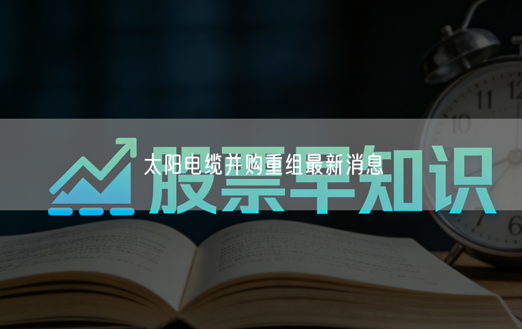 太阳电缆并购重组最新消息