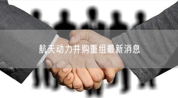 航天动力并购重组最新消息