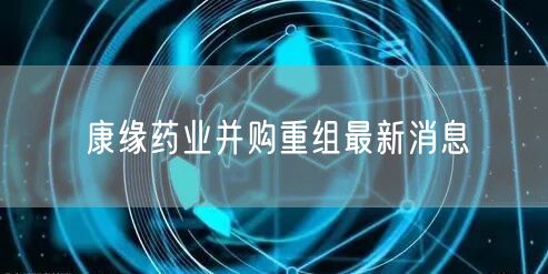 康缘药业并购重组最新消息