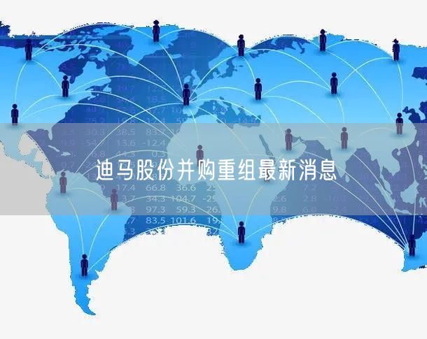 迪马股份并购重组最新消息