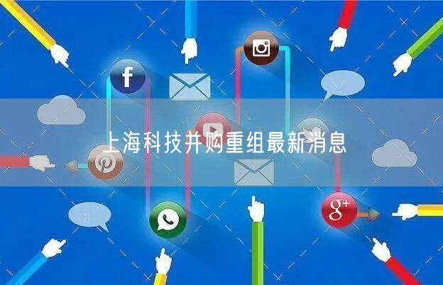 上海科技并购重组最新消息