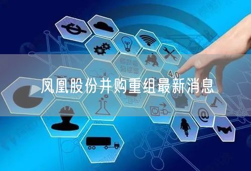 凤凰股份并购重组最新消息