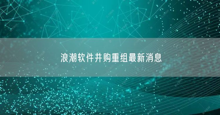 浪潮软件并购重组最新消息