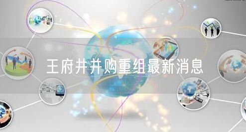 王府井并购重组最新消息