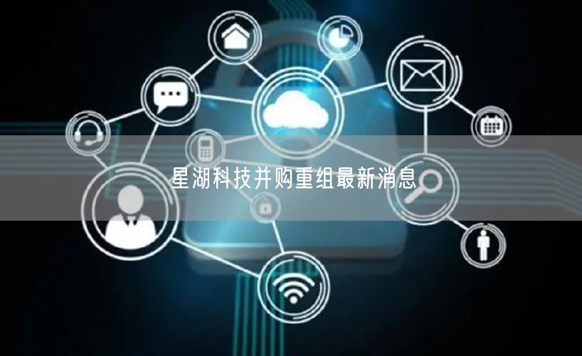 星湖科技并购重组最新消息