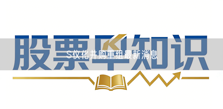 S仪化并购重组最新消息