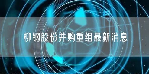 柳钢股份并购重组最新消息