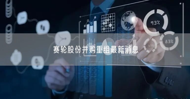 赛轮股份并购重组最新消息