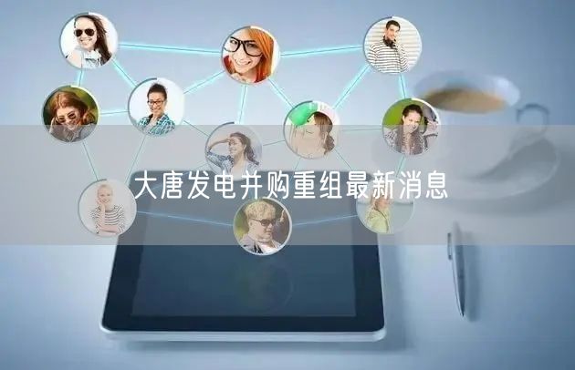 大唐发电并购重组最新消息