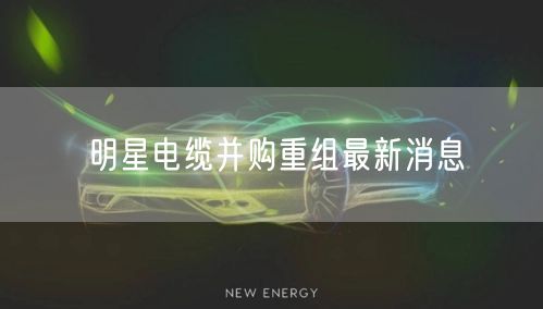 明星电缆并购重组最新消息
