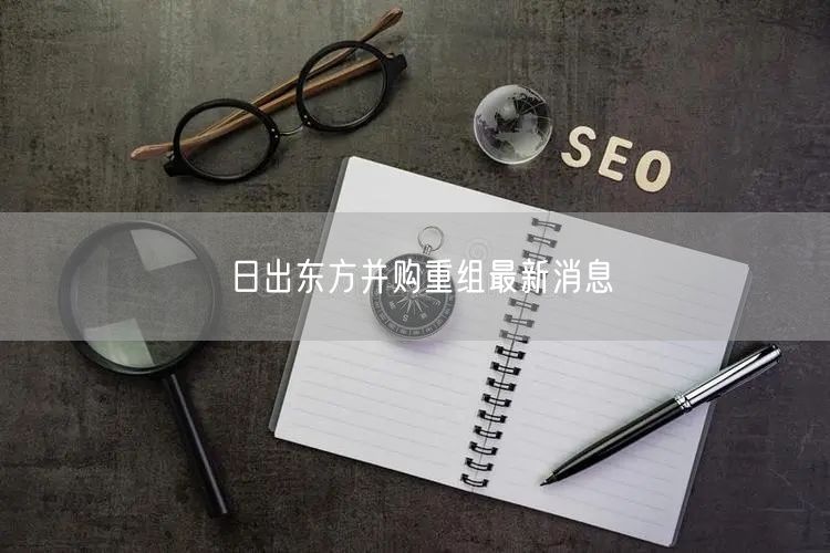 日出东方并购重组最新消息