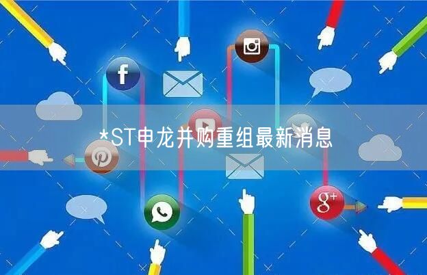 *ST申龙并购重组最新消息