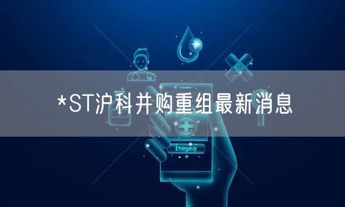 *ST沪科并购重组最新消息