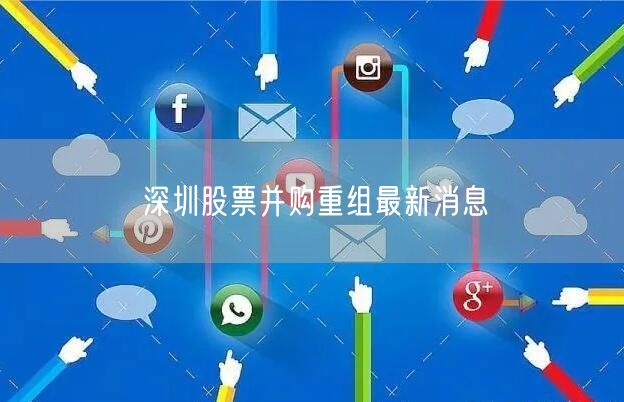 深圳股票并购重组最新消息