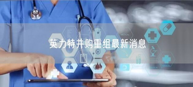 英力特并购重组最新消息